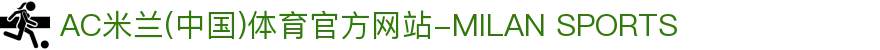 AC米兰(中国)体育官方网站-MILAN SPORTS